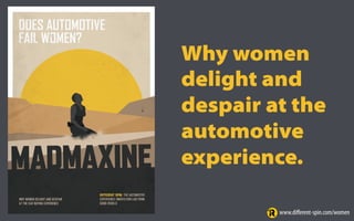 Why women
delight and
despair at the
automotive
experience.
www.diﬀerent-spin.com/women
 