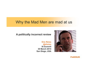 Why the Mad Men are mad at us
Eric Reiss
@elreiss
IA Summit
30 March 2014
San Diego, USA
A politically incorrect review
 