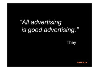 “All advertising
is good advertising.”
They
 