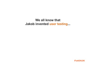 We all know that
Jakob invented user testing...
 