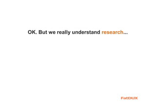 OK. But we really understand research...
 