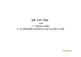 ad· ver· tise
verb
1 : inform, notify
2 : to call public attention to esp. in order to sell
 