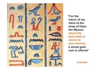 where the
best cloth is
woven to
your desires,
a whole gold
coin is offered”
“For the
return of my
slave to the
shop of Hapu
the Weaver,
 