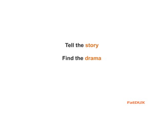 Tell the story
Find the drama
 