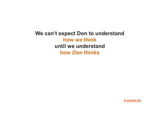 We can’t expect Don to understand
how we think
until we understand
how Don thinks
 