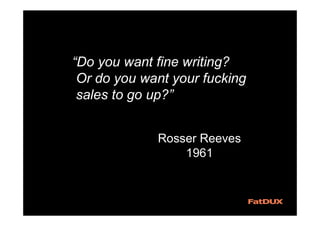 “Do you want fine writing?
Or do you want your fucking
sales to go up?”
Rosser Reeves
1961
 