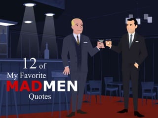 12 of<br />My Favorite<br />MADMEN<br />Quotes<br />