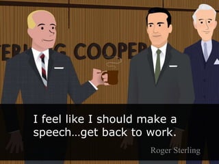I feel like I should make a speech…get back to work.<br />Roger Sterling<br />