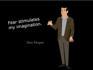 Fear stimulates my imagination.<br />Don Draper<br />
