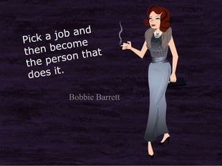 Pick a job and then become the person that does it. <br />Bobbie Barrett<br />