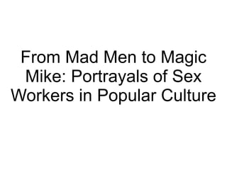 From Mad Men to Magic
 Mike: Portrayals of Sex
Workers in Popular Culture
 