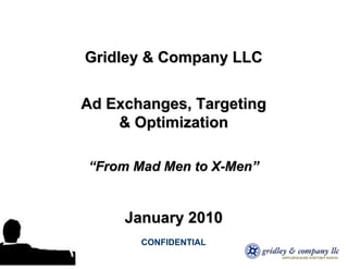 Gridley & Company LLC

Ad Exchanges, Targeting
    & Optimization

“From Mad Men to X-Men”


     January 2010
       CONFIDENTIAL
 