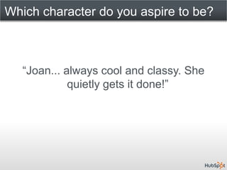 Which character do you aspire to be?



      “DON DRAPER!! But I'd love
   a body like Joan Holloway Harris...”
 