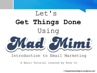 Let's
Get Things Done
Using
Introduction to Email Marketing
A Basic Tutorial created by Rose Co
© thequintessentialpro.wordpress.com
 