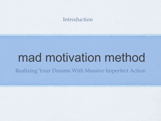 Introduction

mad motivation method
Realizing Your Dreams With Massive Imperfect Action

 