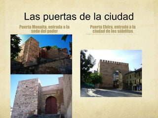 Las puertas de la ciudad
Puerta Monaita, entrada a la   Puerta Elvira, entrada a la
      sede del poder            ciudad de los súbditos
 