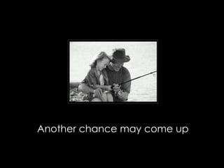 Another chance may come up 