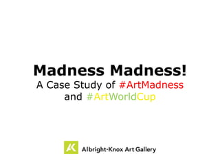 Madness Madness! 
A Case Study of #ArtMadness 
and #ArtWorldCup 
 