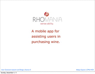 A mobile app for
                                                assisting users in
                                                purchasing wine.




User Centered research and Design | Section E                        Aditya Gujaran | CMU HCII
Sunday, December 4, 11
 