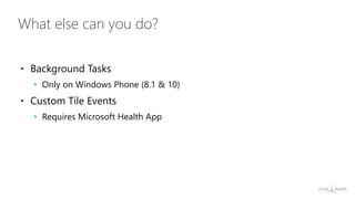 • Background Tasks
• Only on Windows Phone (8.1 & 10)
• Custom Tile Events
• Requires Microsoft Health App
What else can you do?
 