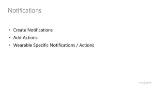 • Create Notifications
• Add Actions
• Wearable Specific Notifications / Actions
Notifications
 