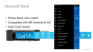 • Fitness Band, not a watch
• Compatible with WP, Android & iOS
• TILES TILES TILES!!!
• Microsoft Health App (Important!)
Microsoft Band
 