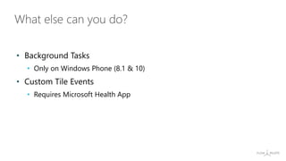 • Background Tasks
• Only on Windows Phone (8.1 & 10)
• Custom Tile Events
• Requires Microsoft Health App
What else can y...