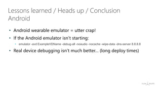 • Android wearable emulator = utter crap!
• If the Android emulator isn’t starting:
• emulator -avd ExampleVDName -debug-a...