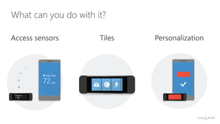 What can you do with it?
Access sensors Tiles Personalization
 