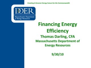 Financing Energy Efficiency Thomas Darling, CFAMassachusetts Department of Energy Resources9/30/10 