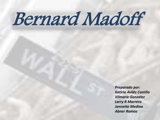 Bernard Madoff
Preparado por:
Katiria Avilés Castillo
Vilmarie Gonzalez
Larry R Marrero
Jannette Medina
Abner Ramos
 
