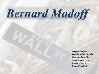 Bernard Madoff Preparadopor: KatiriaAvilésCastillo VimarieGonzález Larry R. Marrero Abner  Ramos Jannette Medina 