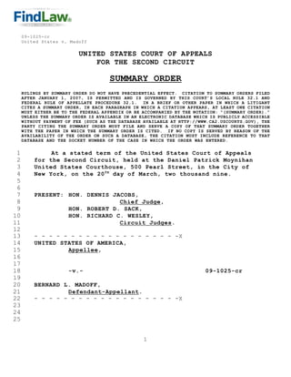 09-1025-cr
     United States v. Madoff

                          UNITED STATES COURT OF APPEALS
                              FOR THE SECOND CIRCUIT

                                     SUMMARY ORDER
     RULINGS BY SUMMARY ORDER DO NOT HAVE PRECEDENTIAL EFFECT. CITATION TO SUMMARY ORDERS FILED
     AFTER JANUARY 1, 2007, IS PERMITTED AND IS GOVERNED BY THIS COURT’S LOCAL RULE 32.1 AND
     FEDERAL RULE OF APPELLATE PROCEDURE 32.1. IN A BRIEF OR OTHER PAPER IN WHICH A LITIGANT
     CITES A SUMMARY ORDER, IN EACH PARAGRAPH IN WHICH A CITATION APPEARS, AT LEAST ONE CITATION
     MUST EITHER BE TO THE FEDERAL APPENDIX OR BE ACCOMPANIED BY THE NOTATION: “(SUMMARY ORDER).”
     UNLESS THE SUMMARY ORDER IS AVAILABLE IN AN ELECTRONIC DATABASE WHICH IS PUBLICLY ACCESSIBLE
     WITHOUT PAYMENT OF FEE (SUCH AS THE DATABASE AVAILABLE AT HTTP://WWW.CA2.USCOURTS.GOV), THE
     PARTY CITING THE SUMMARY ORDER MUST FILE AND SERVE A COPY OF THAT SUMMARY ORDER TOGETHER
     WITH THE PAPER IN WHICH THE SUMMARY ORDER IS CITED. IF NO COPY IS SERVED BY REASON OF THE
     AVAILABILITY OF THE ORDER ON SUCH A DATABASE, THE CITATION MUST INCLUDE REFERENCE TO THAT
     DATABASE AND THE DOCKET NUMBER OF THE CASE IN WHICH THE ORDER WAS ENTERED.


 1            At a stated term of the United States Court of Appeals
 2       for the Second Circuit, held at the Daniel Patrick Moynihan
 3       United States Courthouse, 500 Pearl Street, in the City of
         New York, on the 20 TH day of March, two thousand nine.
 4
 5
 6
 7       PRESENT: HON. DENNIS JACOBS,
 8                              Chief Judge,
 9                HON. ROBERT D. SACK,
10                HON. RICHARD C. WESLEY,
11                              Circuit Judges.
12
13       - - - - - - - - - - - - - - - - - - - -X
14       UNITED STATES OF AMERICA,
15                Appellee,
16
17
18                    -v.-                                               09-1025-cr
19
20       BERNARD L. MADOFF,
21                Defendant-Appellant.
22       - - - - - - - - - - - - - - - - - - - -X
23
24
25


                                                  1
 