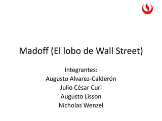 Madoff (El lobo de Wall Street)
Integrantes:
Augusto Alvarez-Calderón
Julio César Curi
Augusto Lisson
Nicholas Wenzel
 