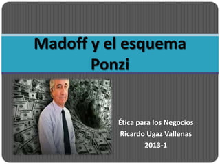 Madoff y el esquema
       Ponzi


          Ética para los Negocios
          Ricardo Ugaz Vallenas
                  2013-1
 