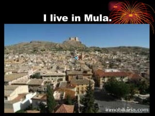 I live in Mula. 