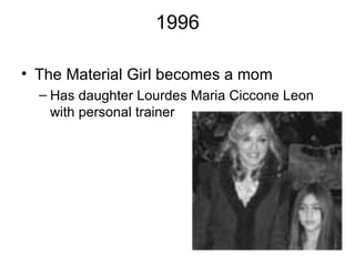 1996

• The Material Girl becomes a mom
  – Has daughter Lourdes Maria Ciccone Leon
    with personal trainer
 