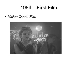 1984 – First Film
• Vision Quest Film
 