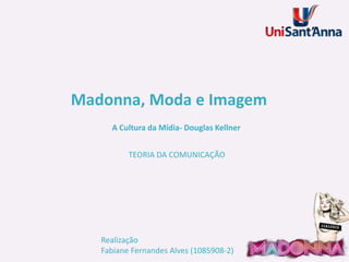 Madonna, Moda e Imagem
A Cultura da Mídia- Douglas Kellner
TEORIA DA COMUNICAÇÃO

Realização
Fabiane Fernandes Alves (1085908-2)

 