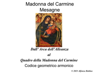 Madonna del Carmine
Mesagne
Dall’Arca dell’Alleanza
al
Quadro della Madonna del Carmine
Codice geometrico armonico
© 2021 Alfonso Rubino
 