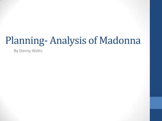 Planning- Analysis of Madonna
By Danny Watts

 