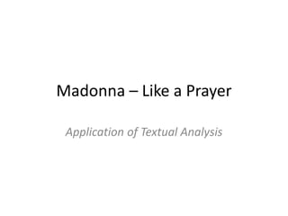 Madonna – Like a Prayer
Application of Textual Analysis
 