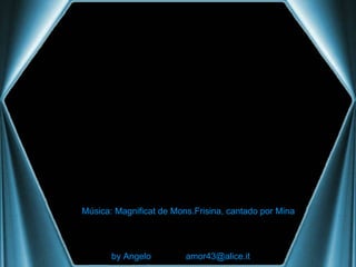 by Angelo  [email_address] Música: Magnificat de Mons.Frisina, cantado por Mina 