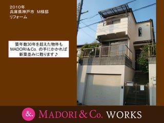 ２０１０年               2010年 兵庫県神戸市
兵庫県神戸市 M様邸                   T様邸
リフォーム




 築年数30年を超えた物件も
MADORI＆Co．の手にかかれば
   新築並みに甦ります♪
 