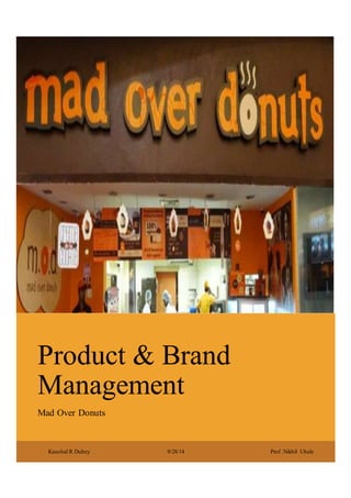 Product & Brand
Management
Mad Over Donuts
Kaushal R Dubey 9/28/14 Prof .Nikhil Ubale
 