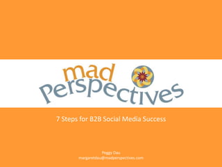 7 Steps for B2B Social Media Success



                  Peggy Dau
       margaretdau@madperspectives.com
 
