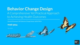 Behavior Change Design
A Comprehensive Yet Practical Approach
to Achieving Health Outcomes
Dustin DiTommaso | SVP, Behavior Change Design | @DU5TB1N
Nov 2020
 