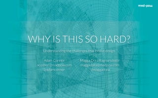 WHY IS THIS SO HARD?
Understanding the challenges that inhibit design
Adam Connor
aconnor@madpow.com
@adamconnor
Magga Dor...