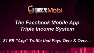 The Facebook Mobile App
Triple Income System
$1 FB “App” Traffic that Pays Over & Over…
 