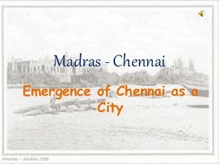 Madras - Chennai
Emergence of Chennai as a
City
 